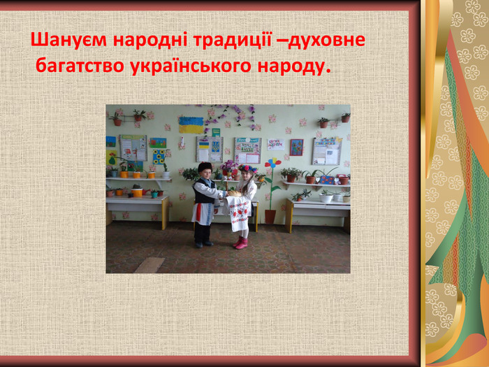 Шануєм народні традиції –духовне  багатство українського народу.                             