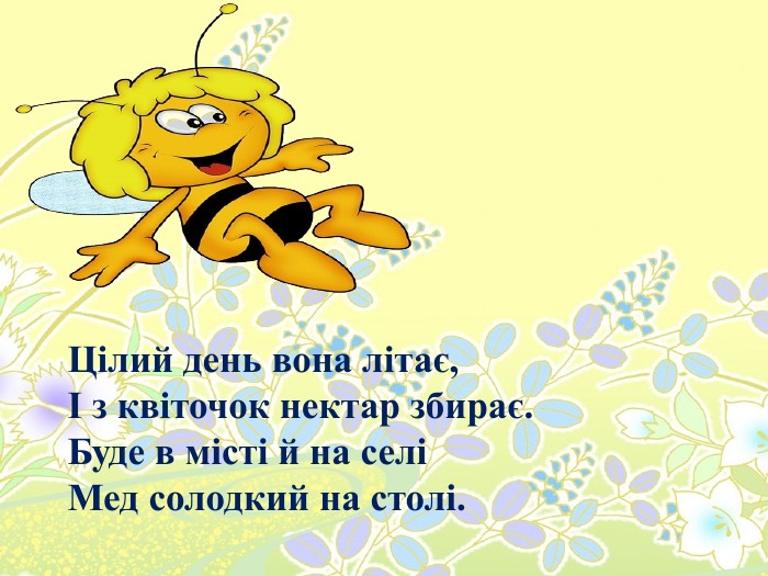 Цілий день вона літає, І з квіточок нектар збирає. Буде в місті й на селіМед солодкий на столі.