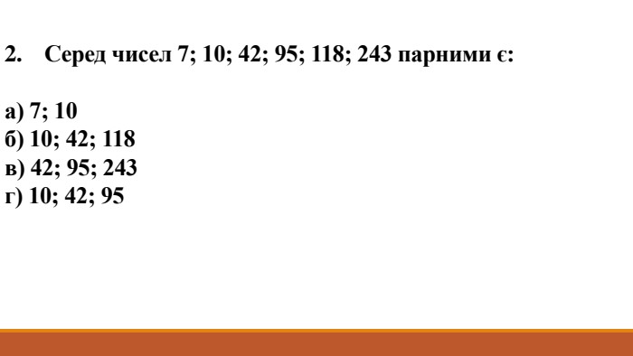 2. Серед чисел 7; 10; 42; 95; 118; 243 парними є:а) 7; 10б) 10; 42; 118в) 42; 95; 243г) 10; 42; 95