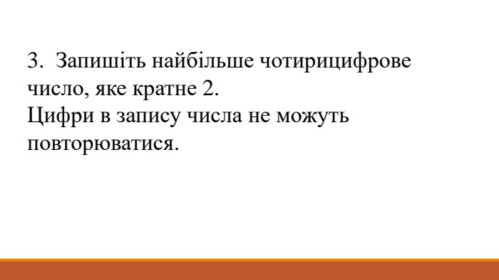 3. Запишіть найбільше чотирицифрове число, яке кратне 2. Цифри в запису числа не можуть повторюватися. 
