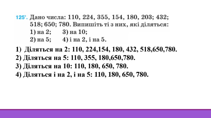 Діляться на 2: 110, 224,154, 180, 432, 518,650,780.2) Діляться на 5: 110, 355, 180,650,780.3) Діляться на 10: 110, 180, 650, 780.4) Діляться і на 2, і на 5: 110, 180, 650, 780.