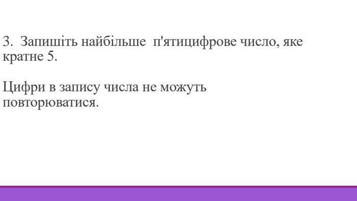 3. Запишіть найбільше п'ятицифрове число, яке кратне 5. Цифри в запису числа не можуть повторюватися.