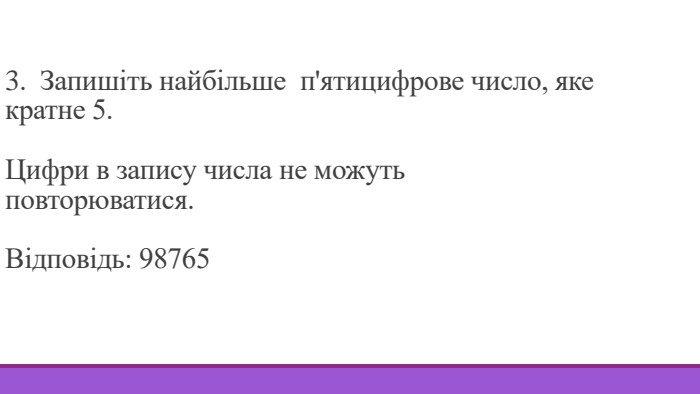 3. Запишіть найбільше п'ятицифрове число, яке кратне 5. Цифри в запису числа не можуть повторюватися. Відповідь: 98765