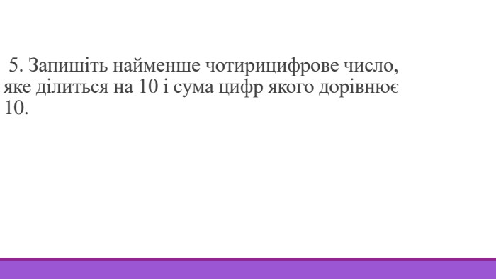  5. Запишіть найменше чотирицифрове число, яке ділиться на 10 і сума цифр якого дорівнює 10. 
