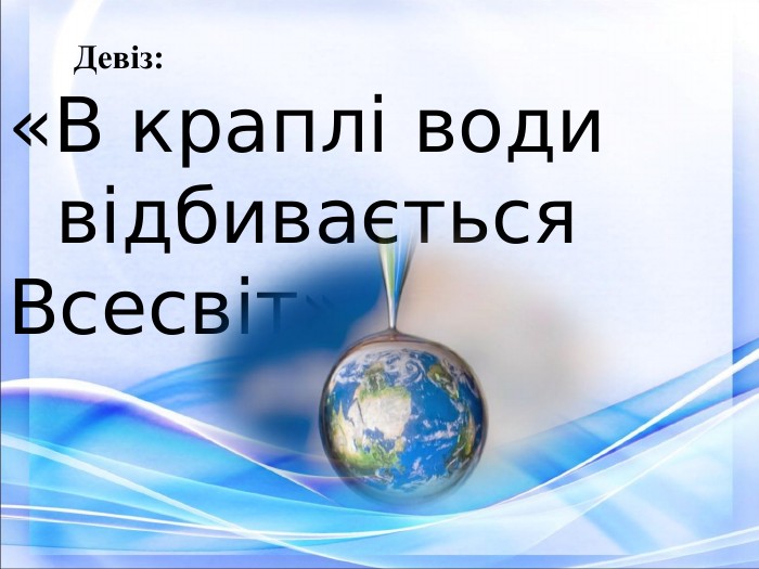                 Девіз: «В краплі води      відбивається Всесвіт»  