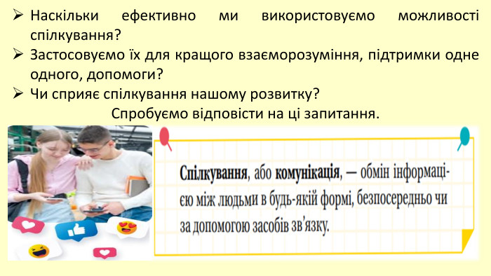 Наскільки ефективно ми використовуємо можливості спілкування? Застосовуємо їх для кращого взаєморозуміння, підтримки одне одного, допомоги? Чи сприяє спілкування нашому розвитку? Спробуємо відповісти на ці запитання.