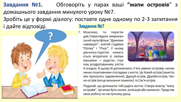 Завдання №1. Обговоріть у парах ваші “мапи островів” з домашнього завдання минулого уроку №7. Зробіть це у формі діалогу: поставте одне одному по 2-3 запитання і дайте відповіді.?