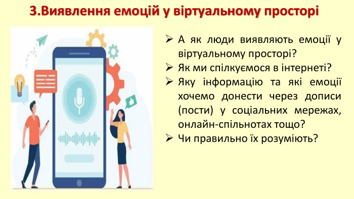 3. Виявлення емоцій у віртуальному просторіА як люди виявляють емоції у віртуальному просторі? Як ми спілкуємося в інтернеті? Яку інформацію та які емоції хочемо донести через дописи (пости) у соціальних мережах, онлайн-спільнотах тощо? Чи правильно їх розуміють?