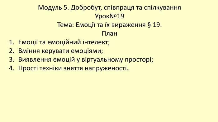 Модуль 5. Добробут, співпраця та спілкування Урок№19 Тема: Емоції та їх вираження § 19. План. Емоції та емоційний інтелект;Вміння керувати емоціями;Виявлення емоцій у віртуальному просторі;Прості техніки зняття напруженості.
