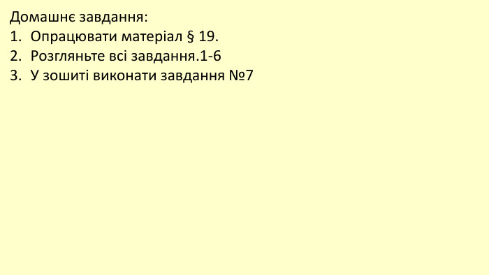 Домашнє завдання: Опрацювати матеріал § 19. Розгляньте всі завдання.1-6 У зошиті виконати завдання №7
