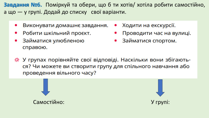Завдання №6. Поміркуй та обери, що б ти хотів/ хотіла робити самостійно, а що — у групі. Додай до списку свої варіанти. Самостійно: У групі: 