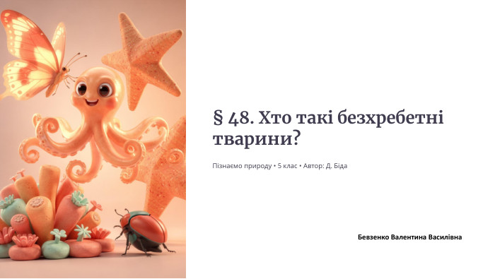 § 48. Хто такі безхребетні тварини?Пізнаємо природу • 5 клас • Автор: Д. Біда. Бевзенко Валентина Василівна 